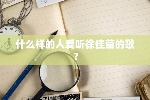 什么样的人爱听徐佳莹的歌？
