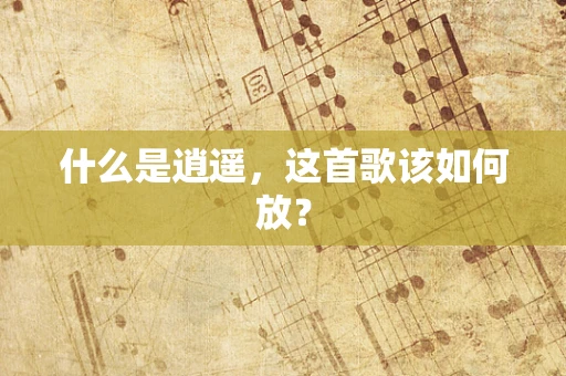 什么是逍遥，这首歌该如何放？