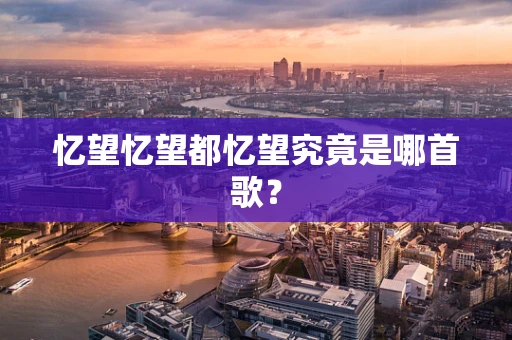 忆望忆望都忆望究竟是哪首歌？