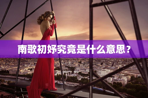 南歌初妤究竟是什么意思？