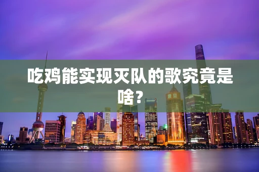 吃鸡能实现灭队的歌究竟是啥？