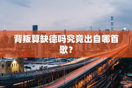 背叛算缺德吗究竟出自哪首歌？