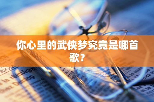 你心里的武侠梦究竟是哪首歌？