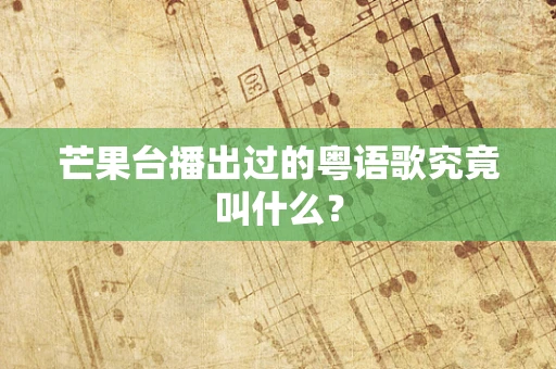 芒果台播出过的粤语歌究竟叫什么？
