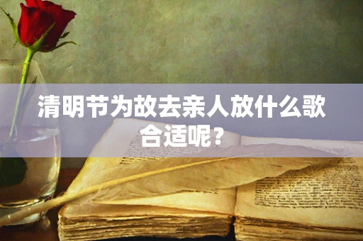 清明节为故去亲人放什么歌合适呢？