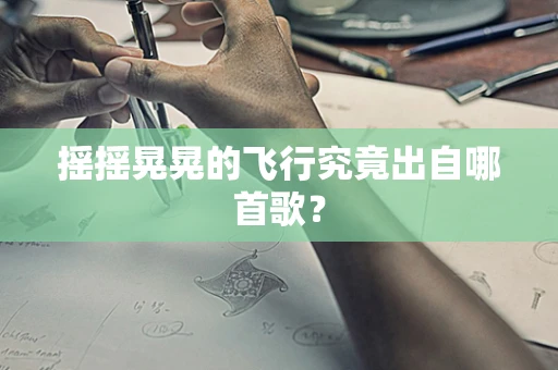 摇摇晃晃的飞行究竟出自哪首歌？