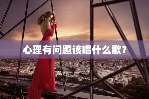 心理有问题该唱什么歌？