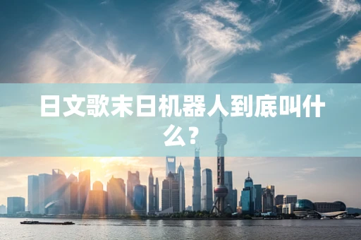 日文歌末日机器人到底叫什么？