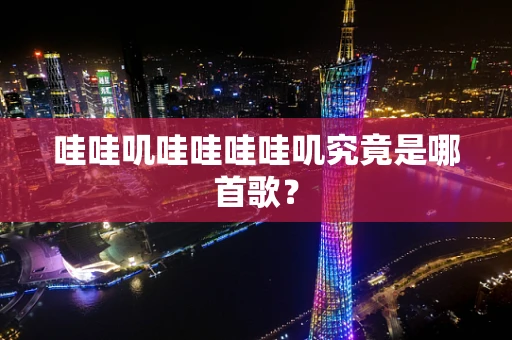 哇哇叽哇哇哇哇叽究竟是哪首歌？