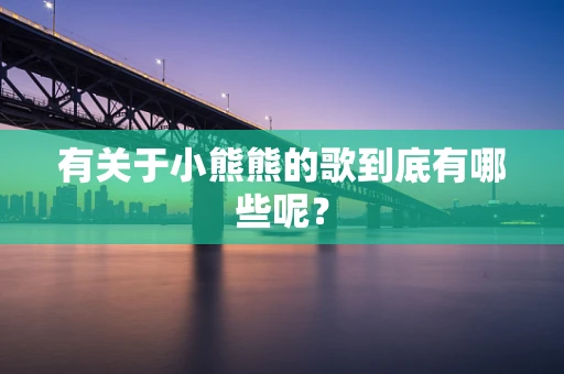 有关于小熊熊的歌到底有哪些呢？