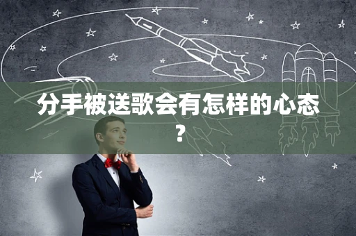 分手被送歌会有怎样的心态？