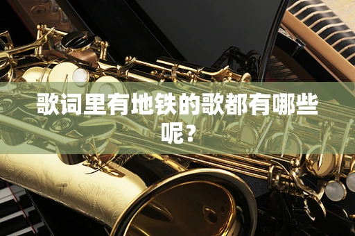 歌词里有地铁的歌都有哪些呢？