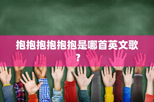 抱抱抱抱抱抱是哪首英文歌？