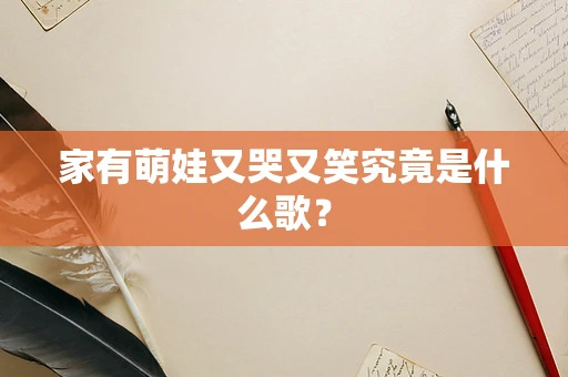 家有萌娃又哭又笑究竟是什么歌？