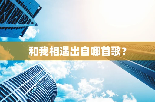 和我相遇出自哪首歌？