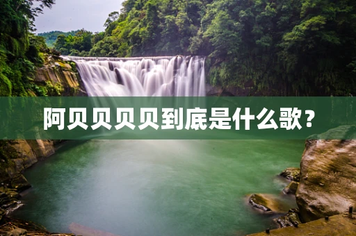 阿贝贝贝贝到底是什么歌？