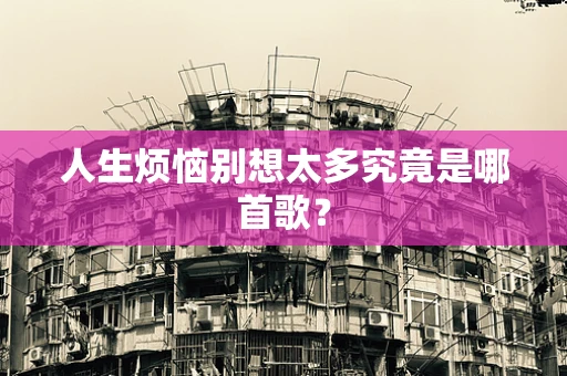 人生烦恼别想太多究竟是哪首歌？