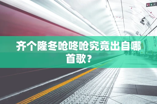 齐个隆冬呛咚呛究竟出自哪首歌？