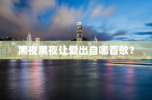 黑夜黑夜让爱出自哪首歌？