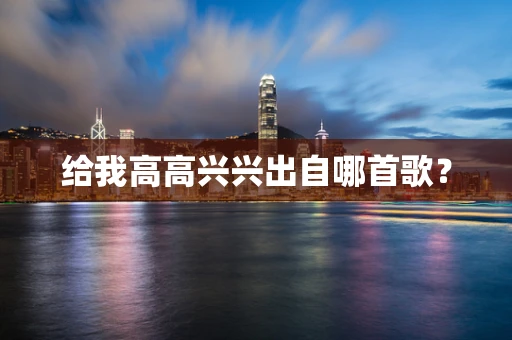 给我高高兴兴出自哪首歌？