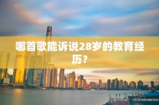 哪首歌能诉说28岁的教育经历？