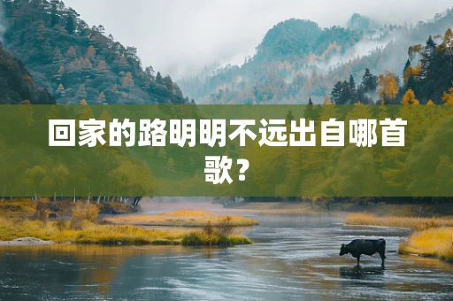 回家的路明明不远出自哪首歌？
