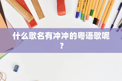 什么歌名有冲冲的粤语歌呢？