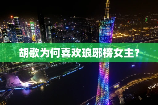胡歌为何喜欢琅琊榜女主？