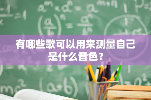 有哪些歌可以用来测量自己是什么音色？