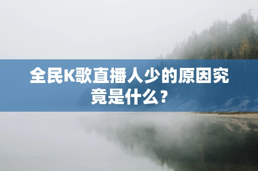 全民K歌直播人少的原因究竟是什么？