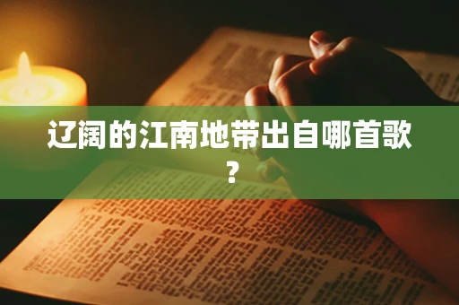 辽阔的江南地带出自哪首歌？