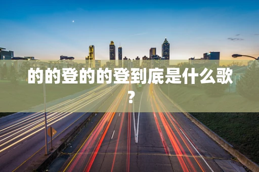 的的登的的登到底是什么歌？
