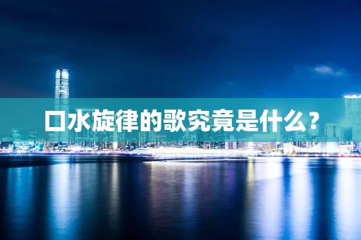 口水旋律的歌究竟是什么？