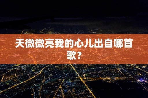 天微微亮我的心儿出自哪首歌？