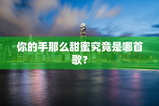 你的手那么甜蜜究竟是哪首歌？