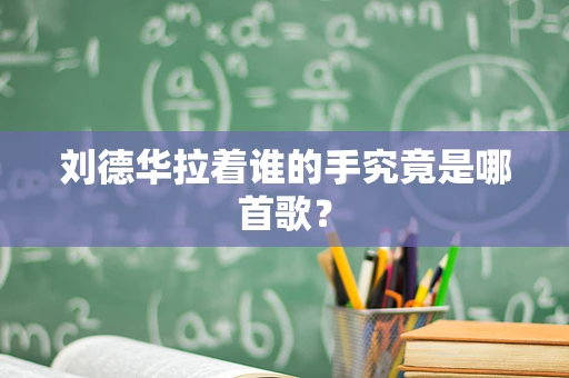 刘德华拉着谁的手究竟是哪首歌？