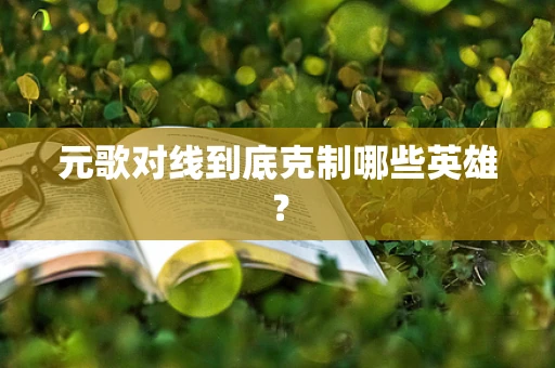 元歌对线到底克制哪些英雄？