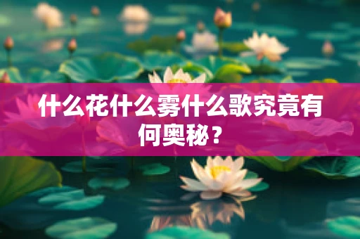 什么花什么雾什么歌究竟有何奥秘？