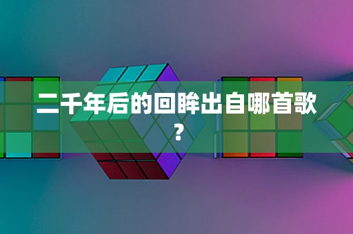 二千年后的回眸出自哪首歌？