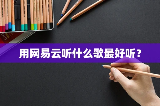 用网易云听什么歌最好听？