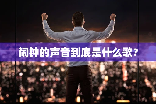 闹钟的声音到底是什么歌？