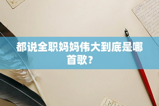 都说全职妈妈伟大到底是哪首歌？