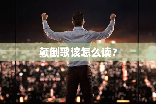 颠倒歌该怎么读？