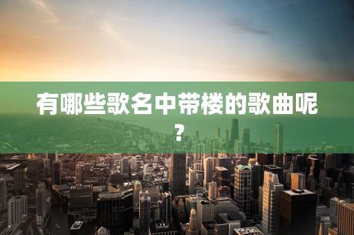 有哪些歌名中带楼的歌曲呢？