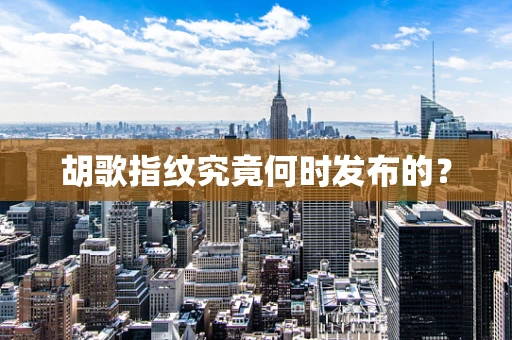 胡歌指纹究竟何时发布的？