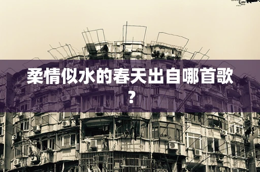 柔情似水的春天出自哪首歌？