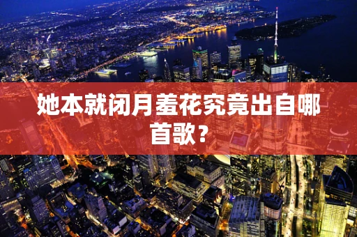 她本就闭月羞花究竟出自哪首歌？