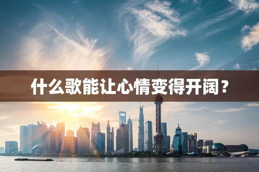 什么歌能让心情变得开阔？