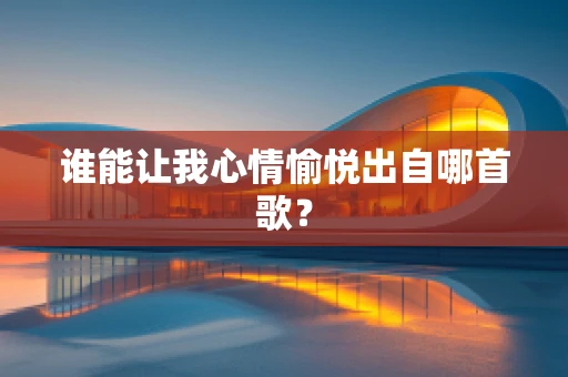 谁能让我心情愉悦出自哪首歌？