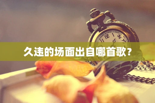 久违的场面出自哪首歌？